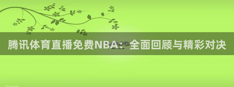 腾讯体育直播免费NBA：全面回顾与精彩对决