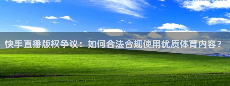 快手直播版权争议：如何合法合规使用优质体育内容？