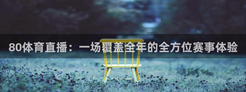 80体育直播：一场覆盖全年的全方位赛事体验