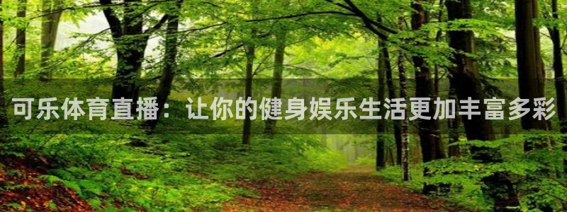 可乐体育直播：让你的健身娱乐生活更加丰富多彩